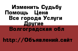 Изменить Судьбу, Помощь › Цена ­ 15 000 - Все города Услуги » Другие   . Волгоградская обл.